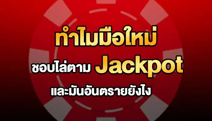 ทำไมมือใหม่ชอบไล่ตามแจ็กพอต และมันอันตรายยังไง